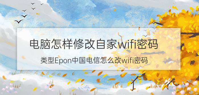 电脑怎样修改自家wifi密码 类型Epon中国电信怎么改wifi密码？